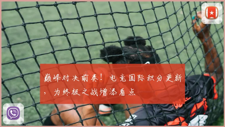 巅峰对决前奏！电竞国际积分更新，为终极之战增添看点