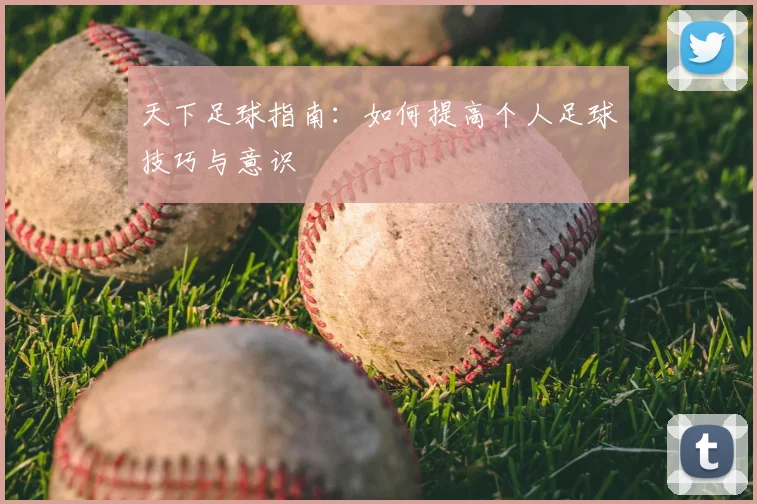 天下足球指南:如何提高个人足球技巧与意识