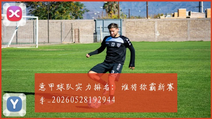 意甲球队实力排名：谁将称霸新赛季_20260528192944