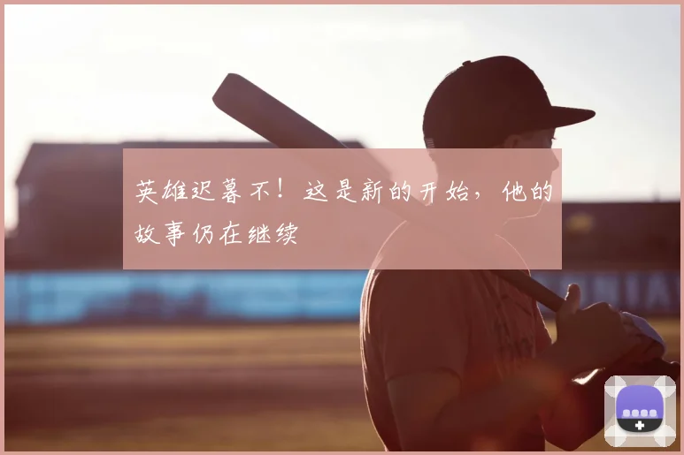 英雄迟暮不！这是新的开始，他的故事仍在继续