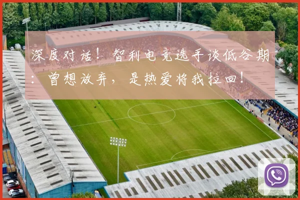 深度对话！智利电竞选手谈低谷期：曾想放弃，是热爱将我拉回！