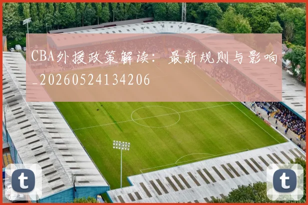 CBA外援政策解读：最新规则与影响_20260524134206