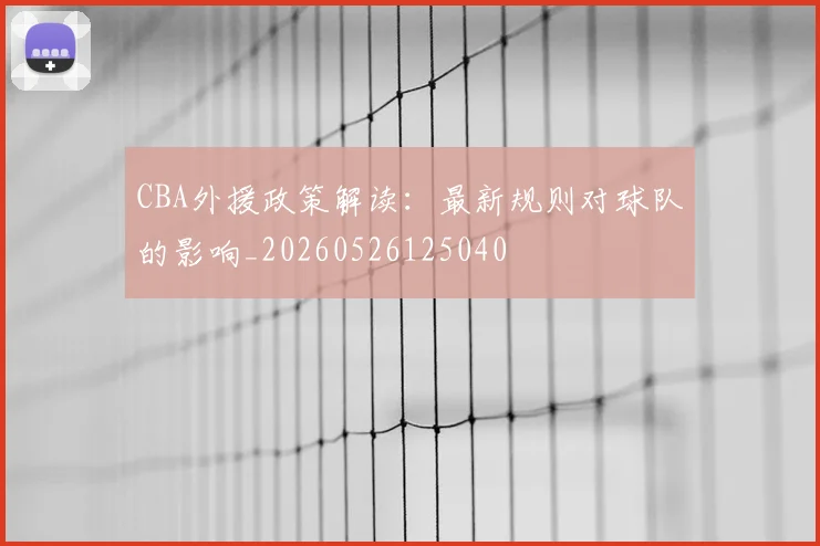 CBA外援政策解读：最新规则对球队的影响_20260526125040