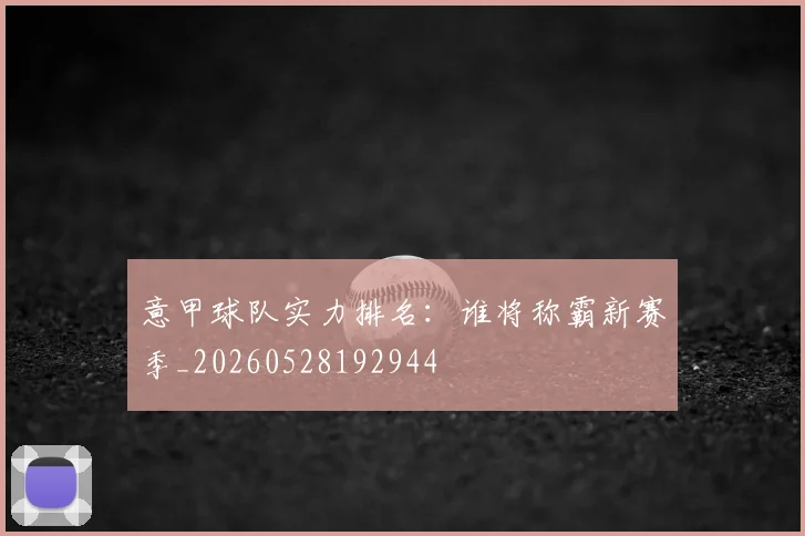 意甲球队实力排名:谁将称霸新赛季_20260528192944
