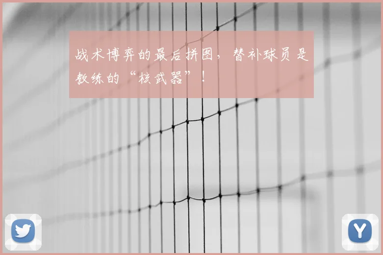 战术博弈的最后拼图，替补球员是教练的“核武器”！