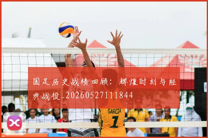 国足历史战绩回顾:辉煌时刻与经典战役_20260527111844