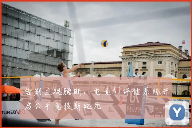 告别主观臆断，电竞AI评估系统开启公平竞技新纪元