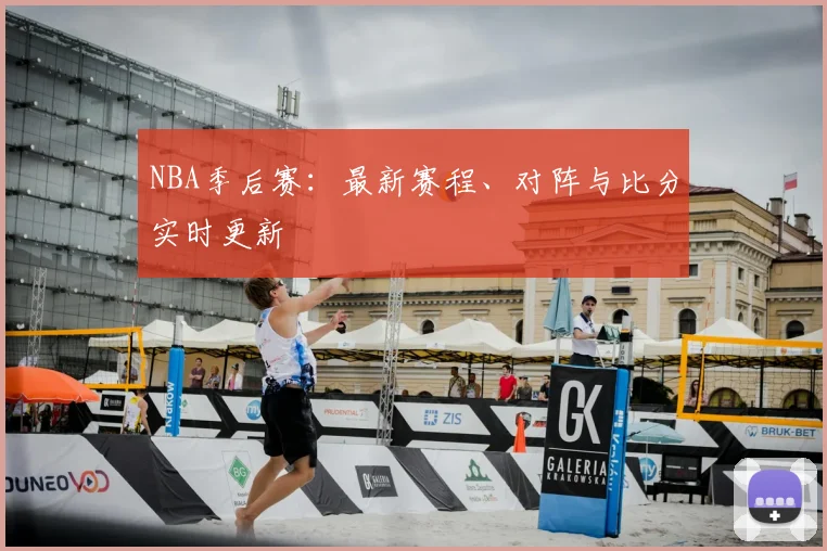 NBA季后赛:最新赛程、对阵与比分实时更新