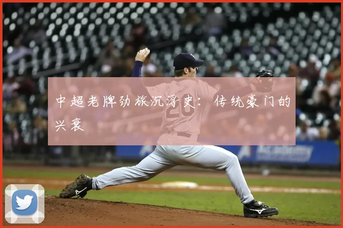 中超老牌劲旅沉浮史：传统豪门的兴衰