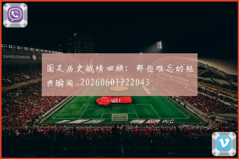 国足历史战绩回顾:那些难忘的经典瞬间_20260601222043
