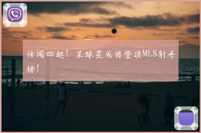传闻四起！某球星或将登顶MLS射手榜！