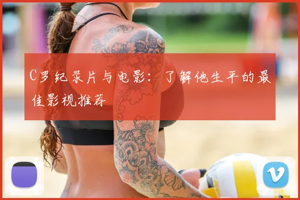 C罗纪录片与电影：了解他生平的最佳影视推荐