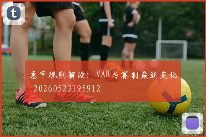 意甲规则解读：VAR与赛制最新变化_20260523195912