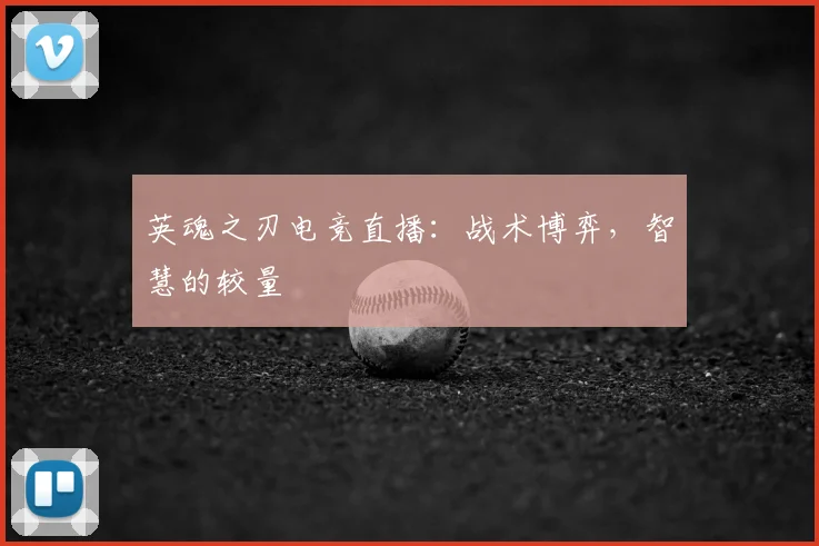 英魂之刃电竞直播：战术博弈，智慧的较量
