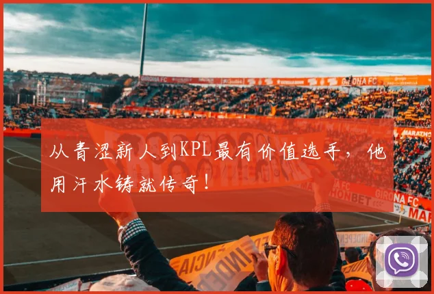 从青涩新人到KPL最有价值选手，他用汗水铸就传奇！