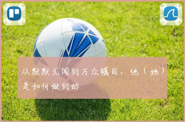 从默默无闻到万众瞩目，他（她）是如何做到的