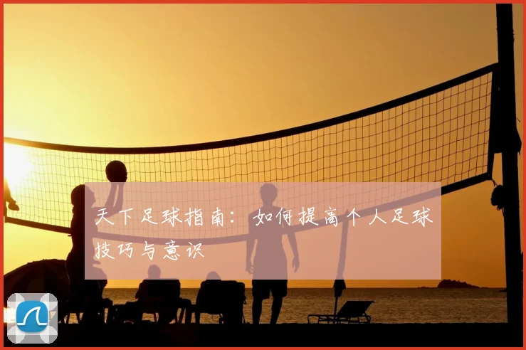 天下足球指南:如何提高个人足球技巧与意识