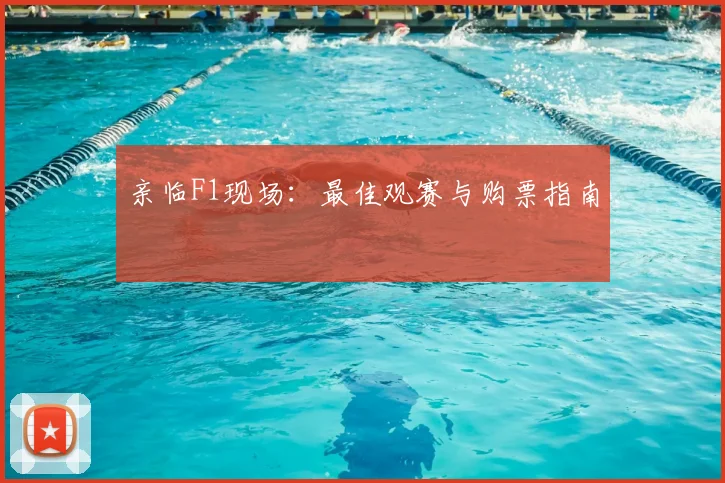 亲临F1现场:最佳观赛与购票指南