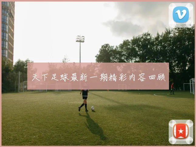 天下足球最新一期精彩内容回顾