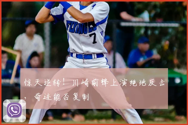 惊天逆转！川崎前锋上演绝地反击，奇迹能否复制