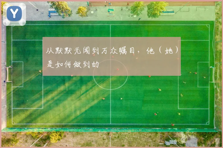从默默无闻到万众瞩目，他（她）是如何做到的