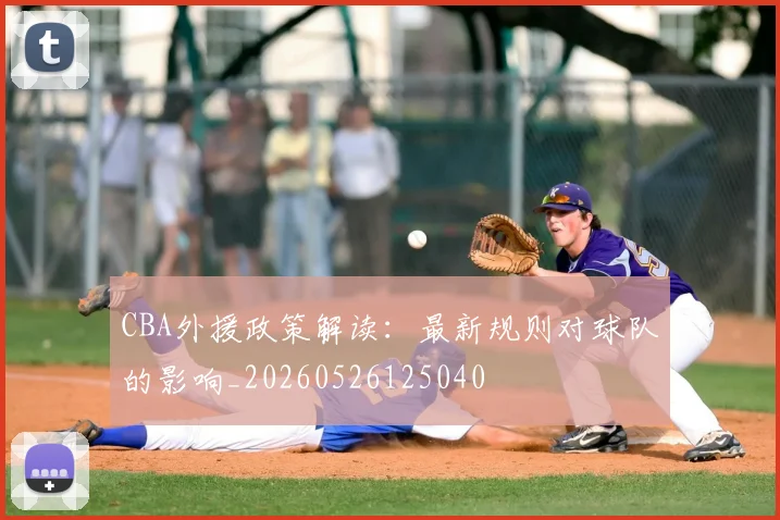 CBA外援政策解读：最新规则对球队的影响_20260526125040