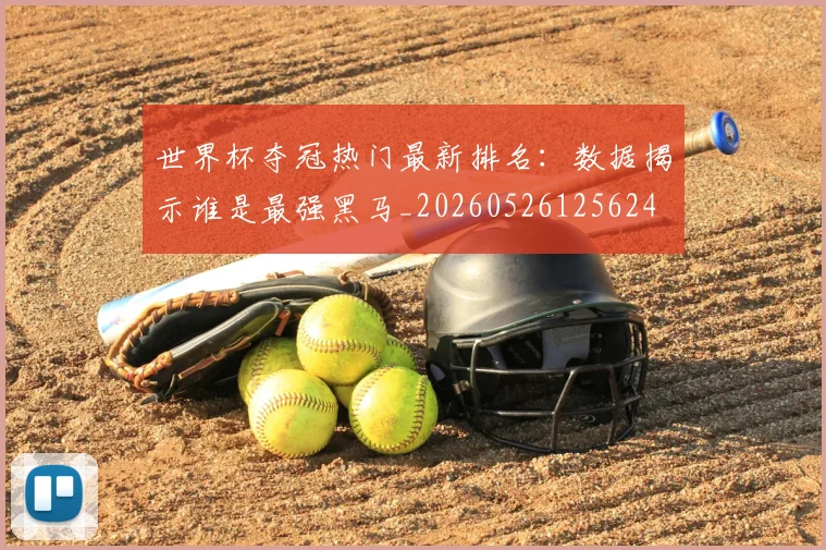 世界杯夺冠热门最新排名:数据揭示谁是最强黑马_20260526125624