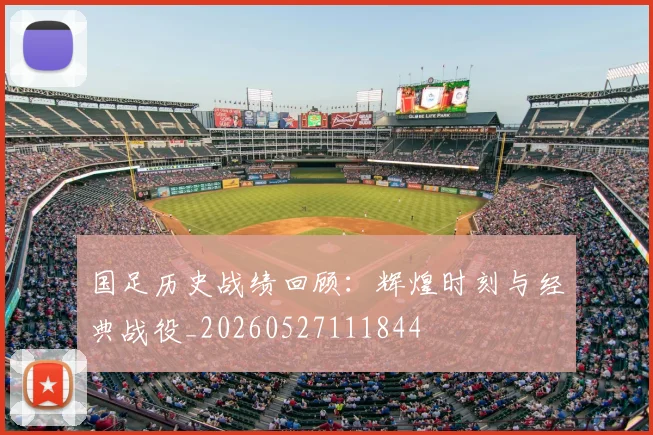 国足历史战绩回顾:辉煌时刻与经典战役_20260527111844