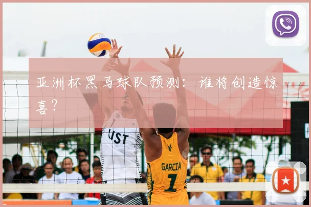 亚洲杯黑马球队预测:谁将创造惊喜?