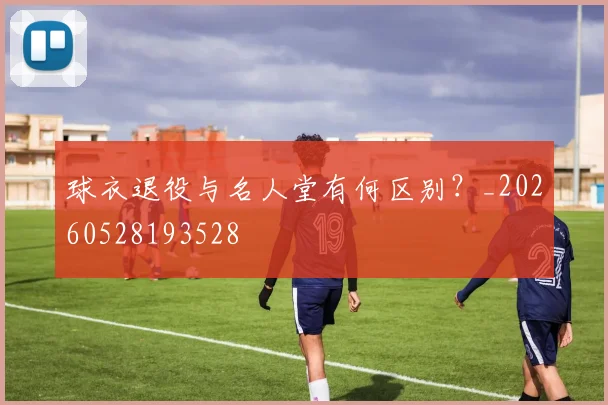 球衣退役与名人堂有何区别？_20260528193528