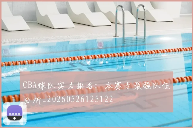CBA球队实力排名:本赛季最强队伍分析_20260526125122