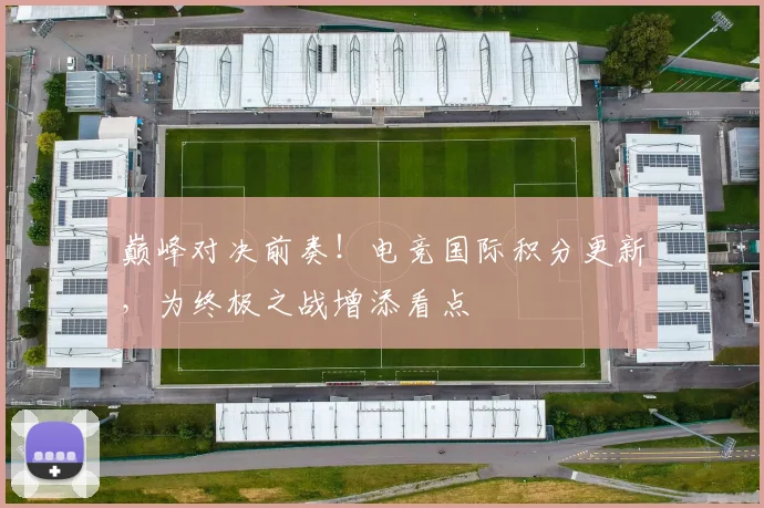 巅峰对决前奏！电竞国际积分更新，为终极之战增添看点