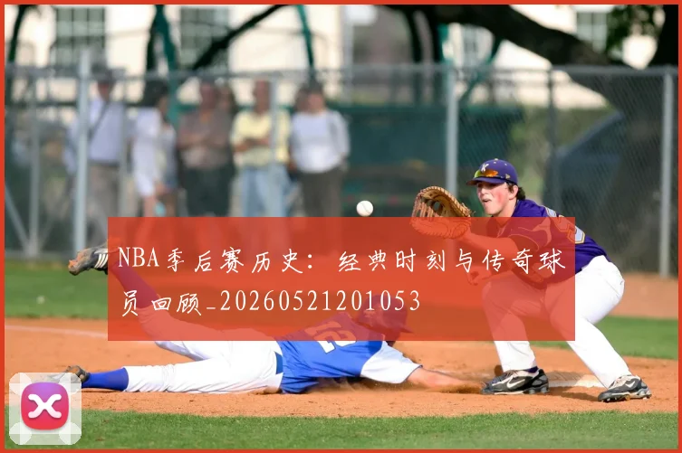 NBA季后赛历史：经典时刻与传奇球员回顾_20260521201053