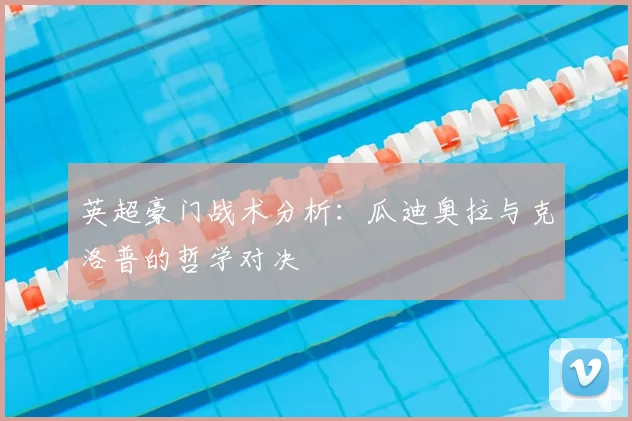 英超豪门战术分析：瓜迪奥拉与克洛普的哲学对决