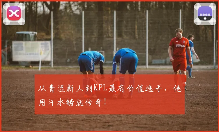 从青涩新人到KPL最有价值选手，他用汗水铸就传奇！