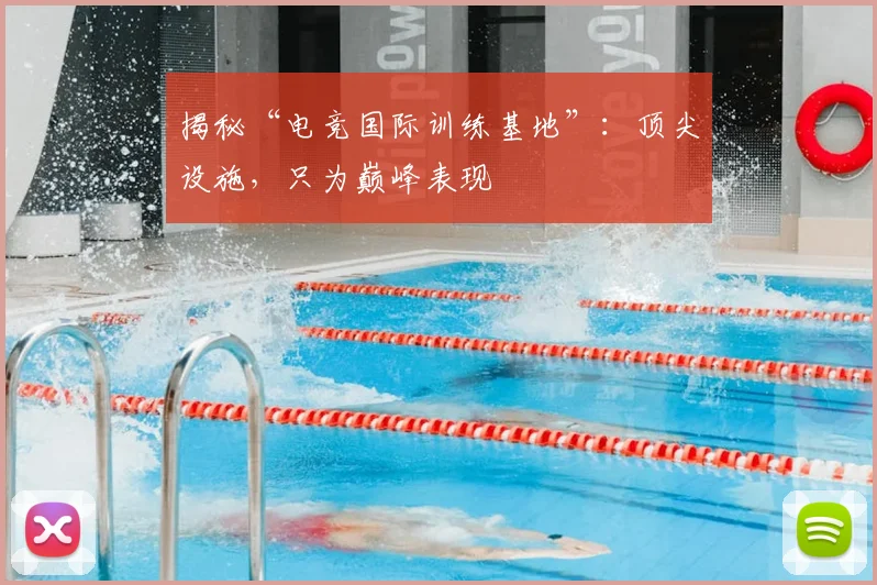 揭秘“电竞国际训练基地”：顶尖设施，只为巅峰表现
