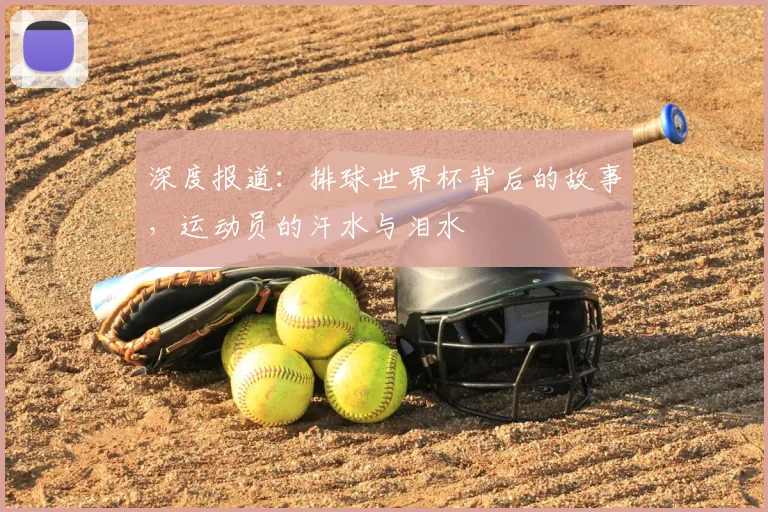 深度报道：排球世界杯背后的故事，运动员的汗水与泪水