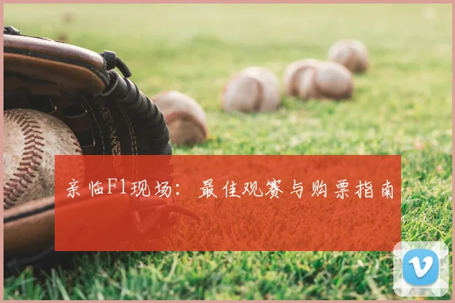 亲临F1现场:最佳观赛与购票指南