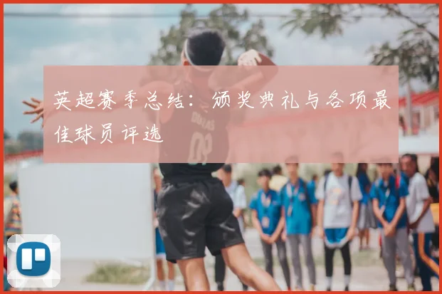 英超赛季总结：颁奖典礼与各项最佳球员评选